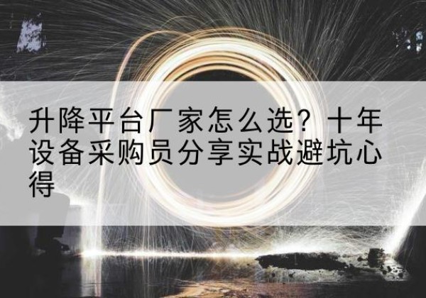 南沙升降平台厂家-怎么选？十年设备采购员分享实战避坑心得