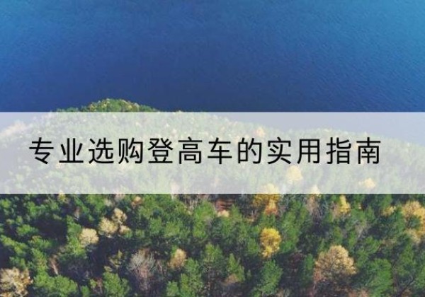 南沙电动登高车厂家推荐-专业选购登高车的实用指南