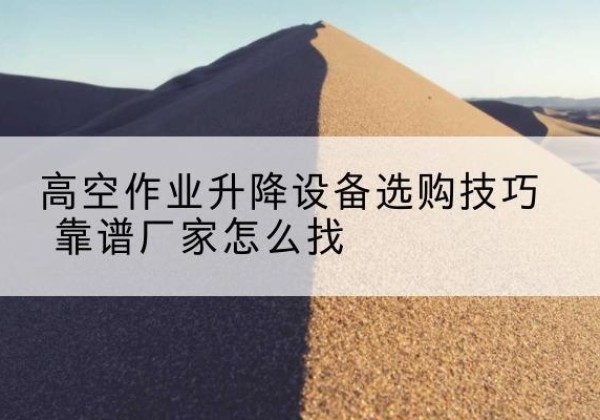 南沙电动升降平台厂家推荐-高空作业升降设备选购技巧 靠谱厂家怎么找